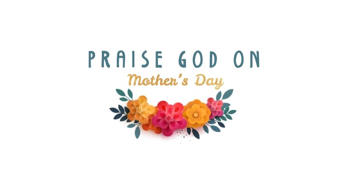 Praise God on Mother’s&nbsp;Day